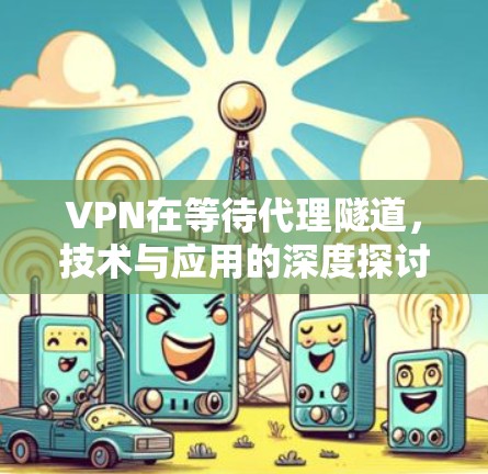 VPN在等待代理隧道，技术与应用的深度探讨