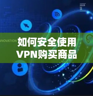 如何安全使用VPN购买商品，遵守公司政策与保护个人隐私