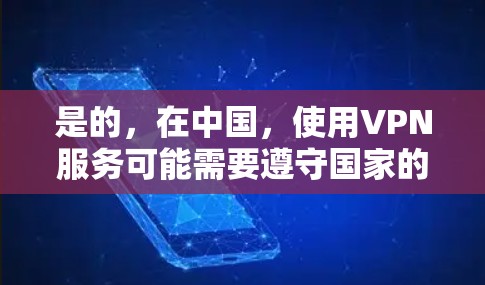 是的，在中国，使用VPN服务可能需要遵守国家的相关法律法规。以下是关于VPN使用在中国的一些关键点
