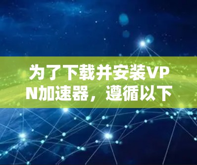 为了下载并安装VPN加速器,遵循以下步骤 为了下载并安装VPN加速器,遵循以下步骤