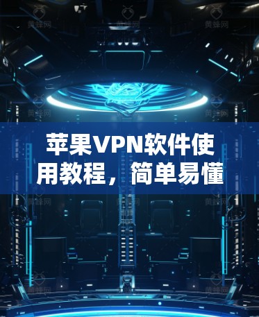 苹果VPN软件使用教程，简单易懂指南