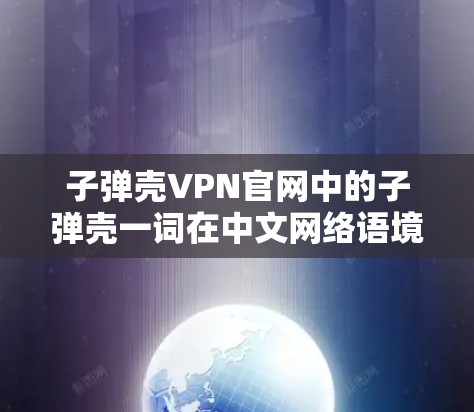 子弹壳VPN官网中的子弹壳一词在中文网络语境中可能具有不良含义，可能与某些不法分子或恶意组织相关。使用此词作为VPN服务名称可能存在风险，可能会引发网络安全问题