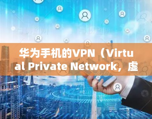 华为手机的VPN(Virtual Private Network,虚拟专用网络)是一种通过加密方式在公共网络上创建安全通道的技术,用于保护数据隐私和安全。以下是关于华为手机VPN的详细说明 华为手机的VPN(Virtual Private Network,虚拟专用网络)是一种通过加密方式在公共网络上创建安全通道的技术,用于保护数据隐私和安全。以下是关于华为手机VPN的详细说明