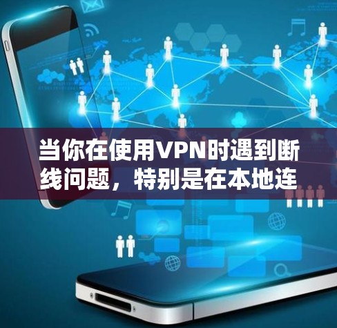 当你在使用VPN时遇到断线问题,特别是在本地连接上时,可以按照以下步骤进行排查和解决 当你在使用VPN时遇到断线问题,特别是在本地连接上时,可以按照以下步骤进行排查和解决