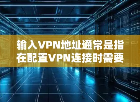 输入VPN地址通常是指在配置VPN连接时需要提供的服务器地址。VPN地址可以是IP地址,也可以是域名,具体取决于你使用的VPN服务和配置方式 输入VPN地址通常是指在配置VPN连接时需要提供的服务器地址。VPN地址可以是IP地址,也可以是域名,具体取决于你使用的VPN服务和配置方式