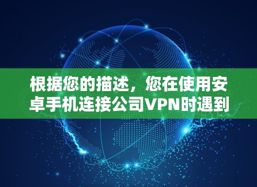 根据您的描述，您在使用安卓手机连接公司VPN时遇到了授权失败的问题。以下是一些可能导致问题的原因及解决方法