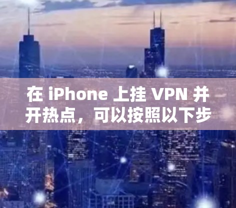 在 iPhone 上挂 VPN 并开热点，可以按照以下步骤操作