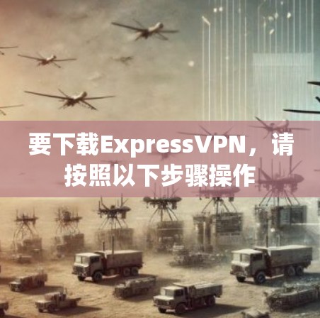 要下载ExpressVPN,请按照以下步骤操作 要下载ExpressVPN,请按照以下步骤操作