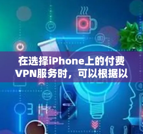 在选择iPhone上的付费VPN服务时，可以根据以下几点来综合考虑