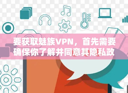 要获取魅族VPN,首先需要确保你了解并同意其隐私政策和服务条款。以下是一个大致的获取流程 要获取魅族VPN,首先需要确保你了解并同意其隐私政策和服务条款。以下是一个大致的获取流程