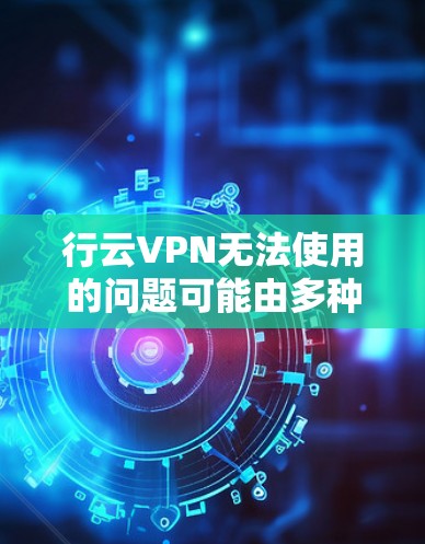 行云VPN无法使用的问题可能由多种原因引起。以下是逐步排查和解决问题的方法 行云VPN无法使用的问题可能由多种原因引起。以下是逐步排查和解决问题的方法