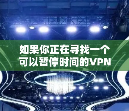 如果你正在寻找一个可以暂停时间的VPN服务,可以考虑以下几种选择 如果你正在寻找一个可以暂停时间的VPN服务,可以考虑以下几种选择