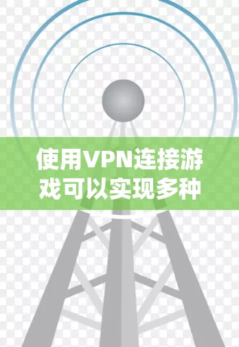 使用VPN连接游戏可以实现多种目的，如绕过地区限制和保护隐私。以下是详细的步骤指南