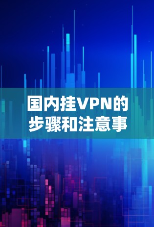 国内挂VPN的步骤和注意事项 国内挂VPN的步骤和注意事项