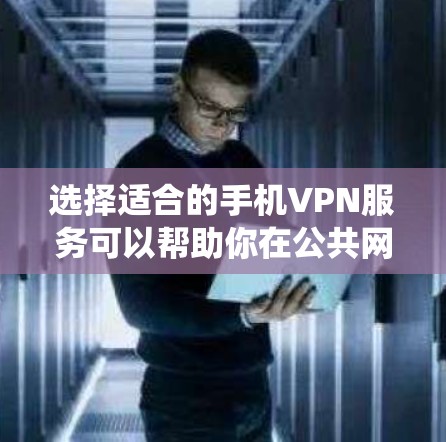 选择适合的手机VPN服务可以帮助你在公共网络上更安全地使用手机，保护隐私并绕过地理限制。以下是一些推荐和考虑因素，帮助你做出明智的选择