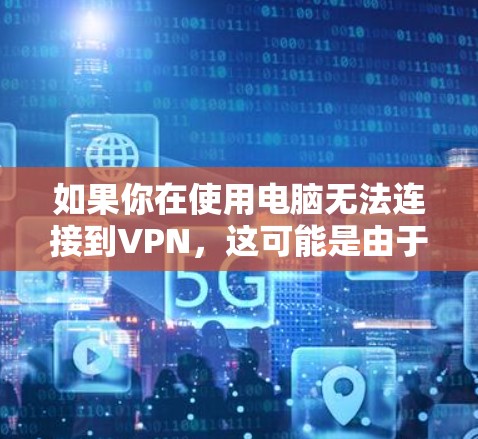 如果你在使用电脑无法连接到VPN,这可能是由于多种原因导致的。以下是一些常见问题和解决方法 如果你在使用电脑无法连接到VPN,这可能是由于多种原因导致的。以下是一些常见问题和解决方法