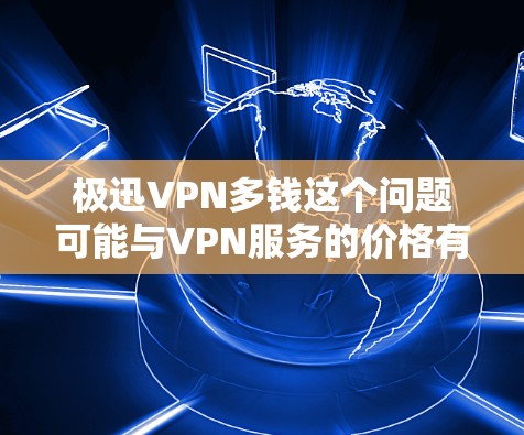 极迅VPN多钱这个问题可能与VPN服务的价格有关。极迅VPN是一款流行的VPN服务之一,其价格可能因地区、服务类型和订阅周期而有所不同。以下是一些可能的价格信息 极迅VPN多钱这个问题可能与VPN服务的价格有关。极迅VPN是一款流行的VPN服务之一,其价格可能因地区、服务类型和订阅周期而有所不同。以下是一些可能的价格信息