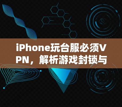 iPhone玩台服必须VPN,解析游戏封锁与跨地联网解决方案 iPhone玩台服必须VPN,解析游戏封锁与跨地联网解决方案