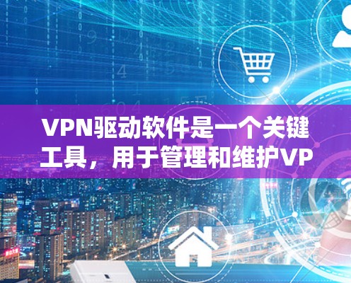 VPN驱动软件是一个关键工具,用于管理和维护VPN连接,确保网络的安全性和稳定性。以下是对VPN驱动软件的详细总结 VPN驱动软件是一个关键工具,用于管理和维护VPN连接,确保网络的安全性和稳定性。以下是对VPN驱动软件的详细总结