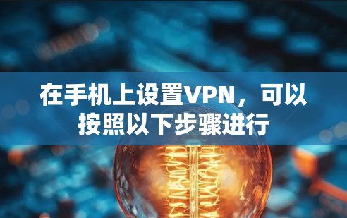 在手机上设置VPN,可以按照以下步骤进行 在手机上设置VPN,可以按照以下步骤进行