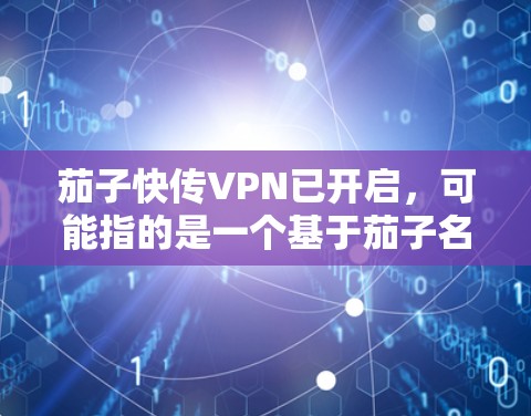 茄子快传VPN已开启，可能指的是一个基于茄子名称的VPN服务已经启动，或者用户提到快传可能是指加速传输功能。以下是可能的解释和建议