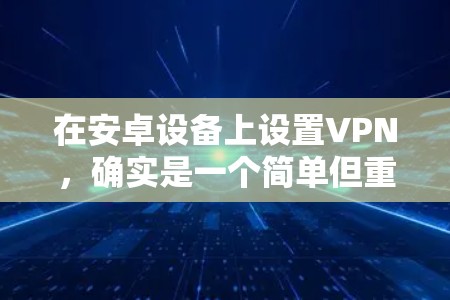 在安卓设备上设置VPN，确实是一个简单但重要的操作，能够帮助你保护隐私或访问受限资源。以下是详细的步骤指南