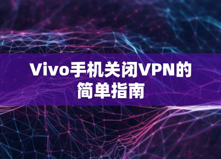 Vivo手机关闭VPN的简单指南