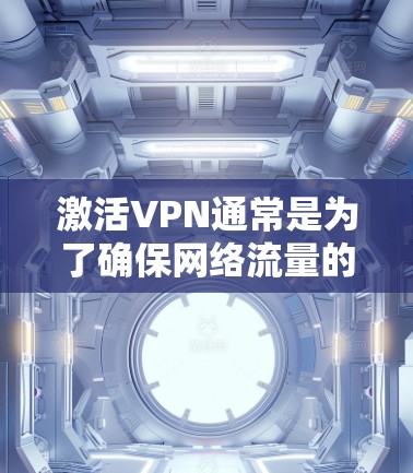 激活VPN通常是为了确保网络流量的安全性和隐私性,特别是在公共网络环境下访问公司内部资源时。以下是详细的步骤指南 激活VPN通常是为了确保网络流量的安全性和隐私性,特别是在公共网络环境下访问公司内部资源时。以下是详细的步骤指南