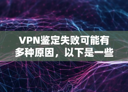 VPN鉴定失败可能有多种原因,以下是一些常见的原因及解决方法 VPN鉴定失败可能有多种原因,以下是一些常见的原因及解决方法