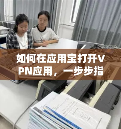 如何在应用宝打开VPN应用,一步步指南 如何在应用宝打开VPN应用,一步步指南