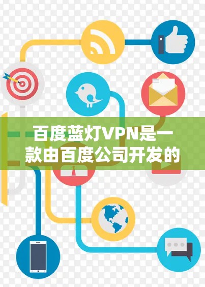 百度蓝灯VPN是一款由百度公司开发的VPN工具，旨在为用户提供安全、隐私保护和网络自由访问的服务。它基于蓝灯VPN技术，提供了多平台支持和优化的用户体验。以下是百度蓝灯VPN的详细信息