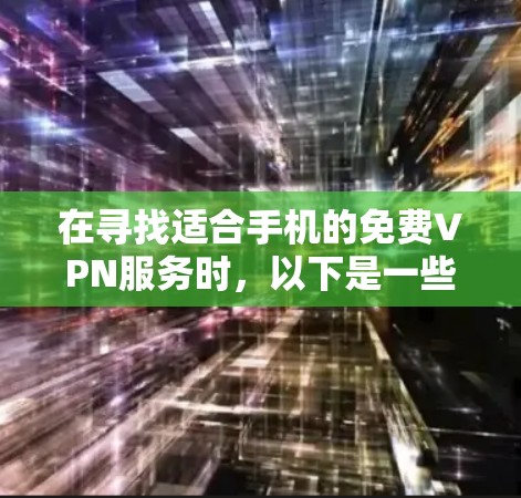 在寻找适合手机的免费VPN服务时，以下是一些经过考量的优质选择，确保兼顾速度、隐私和易用性