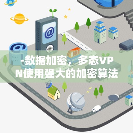 -数据加密,多态VPN使用强大的加密算法(如AES、RSA等)来保护用户的数据,防止未经授权的第三方访问 -数据加密,多态VPN使用强大的加密算法(如AES、RSA等)来保护用户的数据,防止未经授权的第三方访问