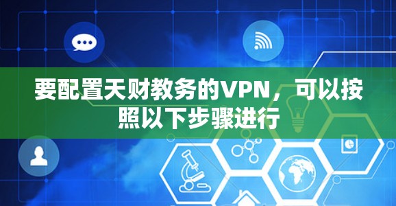 要配置天财教务的VPN，可以按照以下步骤进行