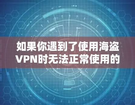 如果你遇到了使用海盗VPN时无法正常使用的问题,可能会有以下几种情况 如果你遇到了使用海盗VPN时无法正常使用的问题,可能会有以下几种情况