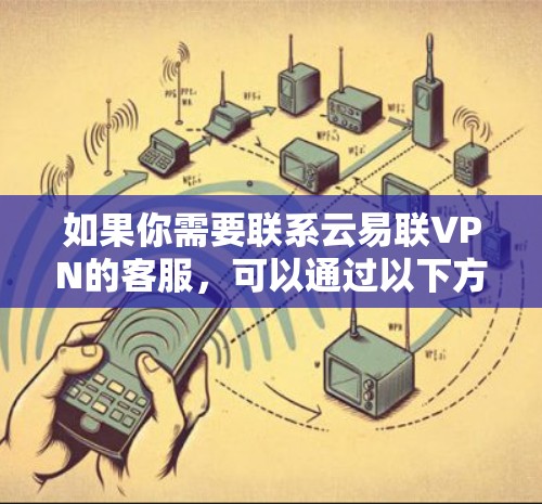 如果你需要联系云易联VPN的客服，可以通过以下方式获取帮助