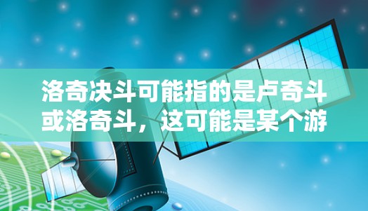 洛奇决斗可能指的是卢奇斗或洛奇斗，这可能是某个游戏、电影或流媒体内容。如果你想了解如何使用VPN来访问某些内容，以下是一些常见的步骤和注意事项