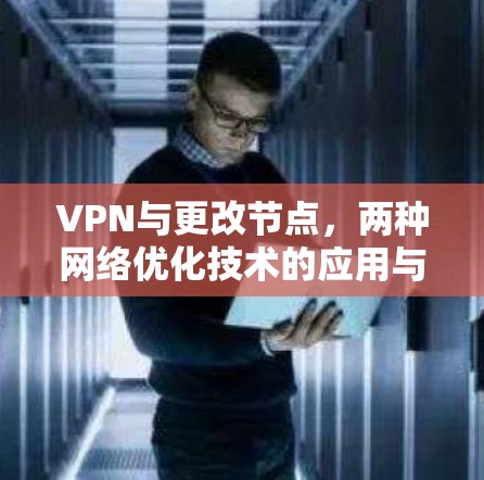 VPN与更改节点，两种网络优化技术的应用与比较