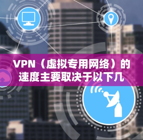 VPN(虚拟专用网络)的速度主要取决于以下几个因素 VPN(虚拟专用网络)的速度主要取决于以下几个因素