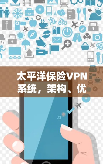 太平洋保险VPN系统,架构、优势与挑战分析 太平洋保险VPN系统,架构、优势与挑战分析
