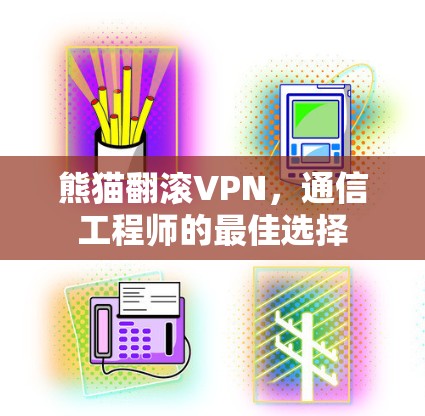 熊猫翻滚VPN,通信工程师的最佳选择 熊猫翻滚VPN,通信工程师的最佳选择