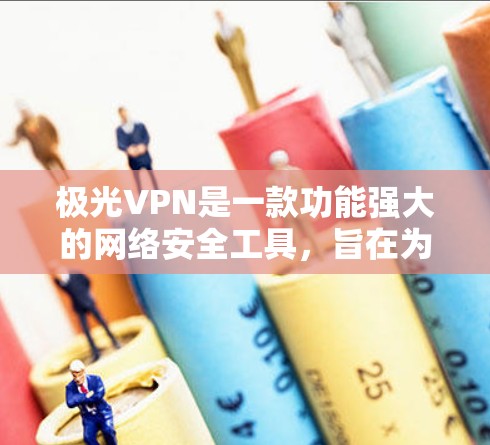 极光VPN是一款功能强大的网络安全工具,旨在为用户提供隐私保护、安全连接和无限制访问等多种服务。以下是对极光VPN的详细分析和总结 极光VPN是一款功能强大的网络安全工具,旨在为用户提供隐私保护、安全连接和无限制访问等多种服务。以下是对极光VPN的详细分析和总结