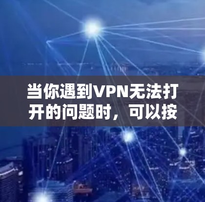 当你遇到VPN无法打开的问题时，可以按照以下步骤进行排查和解决