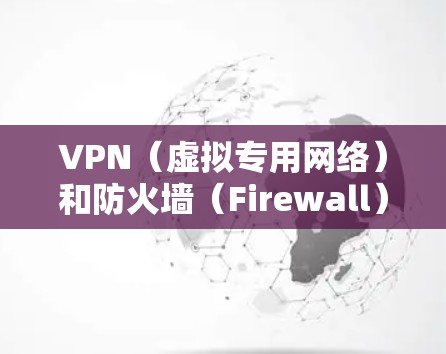 VPN(虚拟专用网络)和防火墙(Firewall)是两种不同的网络安全工具,但它们在某些方面有交集,以下是它们的区别和联系 VPN(虚拟专用网络)和防火墙(Firewall)是两种不同的网络安全工具,但它们在某些方面有交集,以下是它们的区别和联系