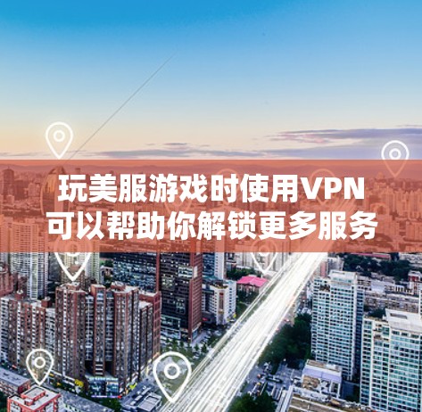 玩美服游戏时使用VPN可以帮助你解锁更多服务器选项，避免IP限制或地域锁，或者在有限的网络环境下获得更好的游戏体验。以下是使用VPN在玩美服游戏时的一些常见方法和注意事项