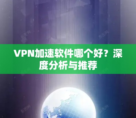 VPN加速软件哪个好？深度分析与推荐