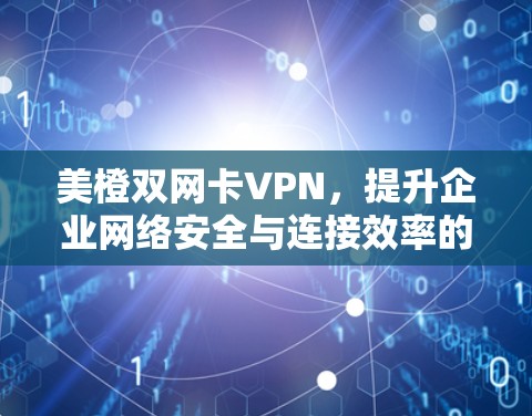 美橙双网卡VPN，提升企业网络安全与连接效率的解决方案
