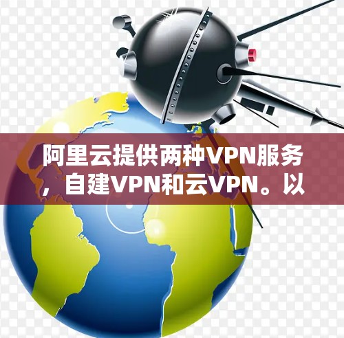 阿里云提供两种VPN服务,自建VPN和云VPN。以下是详细的配置步骤 阿里云提供两种VPN服务,自建VPN和云VPN。以下是详细的配置步骤