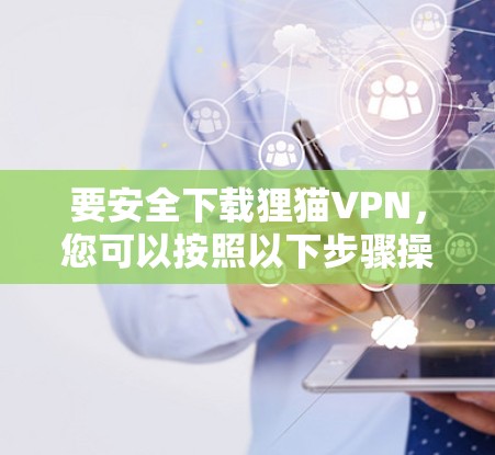 要安全下载狸猫VPN,您可以按照以下步骤操作 要安全下载狸猫VPN,您可以按照以下步骤操作