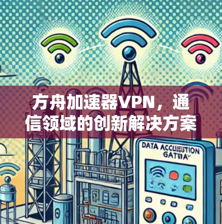 方舟加速器VPN，通信领域的创新解决方案